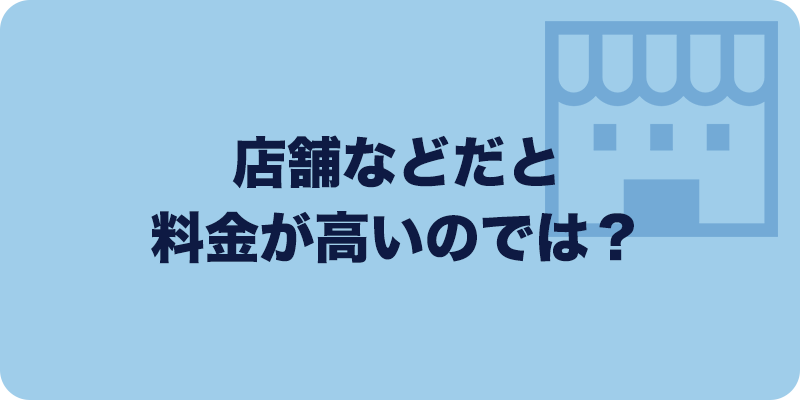 店舗などだと料金が高いのでは？